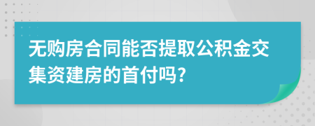 无购房合同能否提取公积金交集资建房的首付吗?