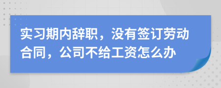 实习期内辞职，没有签订劳动合同，公司不给工资怎么办