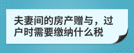 夫妻间的房产赠与，过户时需要缴纳什么税