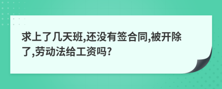 求上了几天班,还没有签合同,被开除了,劳动法给工资吗?