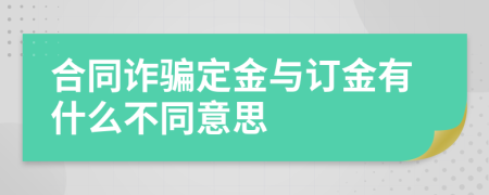 合同诈骗定金与订金有什么不同意思