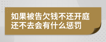 如果被告欠钱不还开庭还不去会有什么惩罚