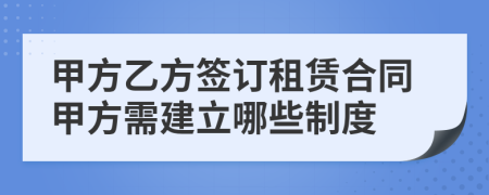 甲方乙方签订租赁合同甲方需建立哪些制度