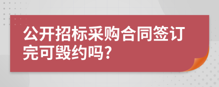 公开招标采购合同签订完可毁约吗?