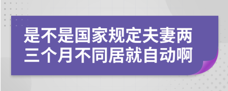 是不是国家规定夫妻两三个月不同居就自动啊