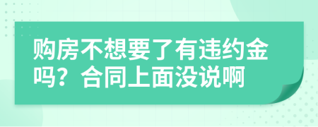 购房不想要了有违约金吗？合同上面没说啊