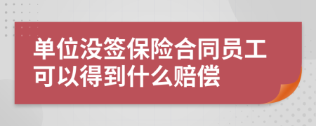 单位没签保险合同员工可以得到什么赔偿