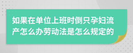 如果在单位上班时倒只孕妇流产怎么办劳动法是怎么规定的