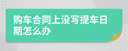 购车合同上没写提车日期怎么办