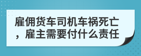 雇佣货车司机车祸死亡，雇主需要付什么责任