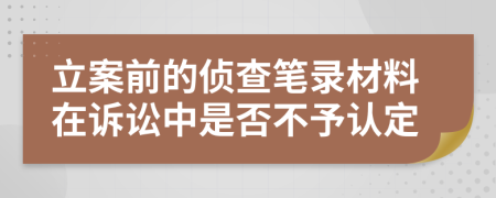 立案前的侦查笔录材料在诉讼中是否不予认定