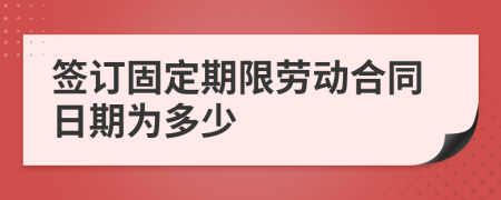 签订固定期限劳动合同日期为多少