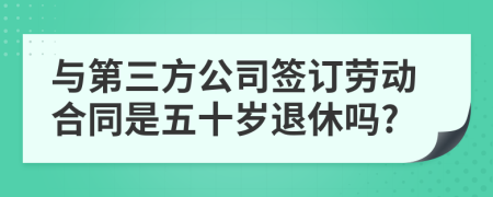 与第三方公司签订劳动合同是五十岁退休吗?