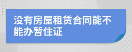 没有房屋租赁合同能不能办暂住证