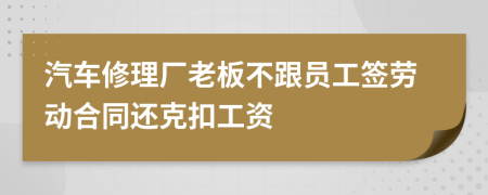 汽车修理厂老板不跟员工签劳动合同还克扣工资