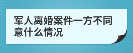 军人离婚案件一方不同意什么情况