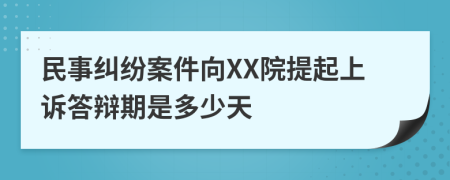 民事纠纷案件向XX院提起上诉答辩期是多少天