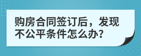 购房合同签订后，发现不公平条件怎么办？