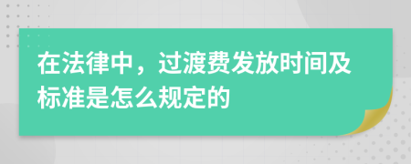 在法律中，过渡费发放时间及标准是怎么规定的