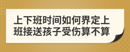 上下班时间如何界定上班接送孩子受伤算不算