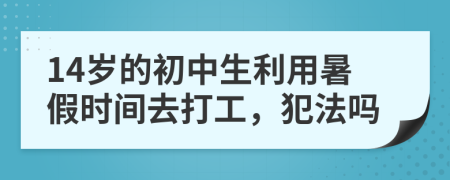 14岁的初中生利用暑假时间去打工，犯法吗