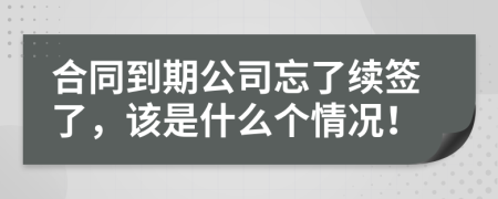 合同到期公司忘了续签了，该是什么个情况！