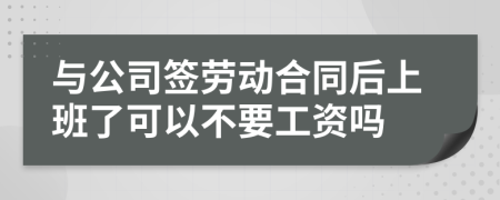 与公司签劳动合同后上班了可以不要工资吗