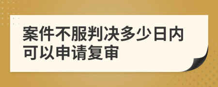 案件不服判决多少日内可以申请复审