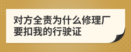 对方全责为什么修理厂要扣我的行驶证