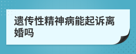 遗传性精神病能起诉离婚吗