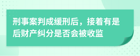 刑事案判成缓刑后，接着有是后财产纠分是否会被收监