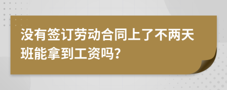 没有签订劳动合同上了不两天班能拿到工资吗？