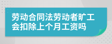 劳动合同法劳动者旷工会扣除上个月工资吗