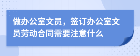 做办公室文员，签订办公室文员劳动合同需要注意什么