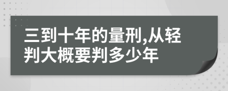 三到十年的量刑,从轻判大概要判多少年