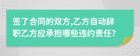 签了合同的双方,乙方自动辞职乙方应承担哪些违约责任?