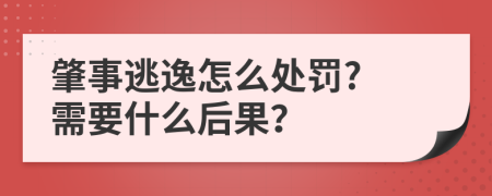 肇事逃逸怎么处罚? 需要什么后果？