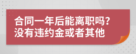 合同一年后能离职吗？没有违约金或者其他