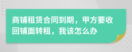 商铺租赁合同到期，甲方要收回铺面转租，我该怎么办