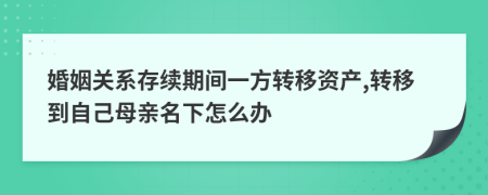 婚姻关系存续期间一方转移资产,转移到自己母亲名下怎么办