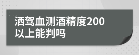 洒驾血测酒精度200以上能判吗