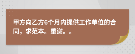 甲方向乙方6个月内提供工作单位的合同，求范本。重谢。。