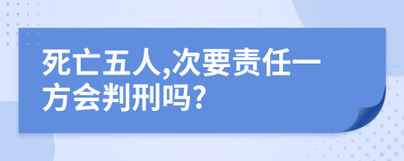 死亡五人,次要责任一方会判刑吗?