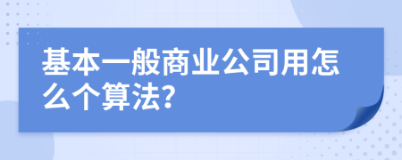 基本一般商业公司用怎么个算法？