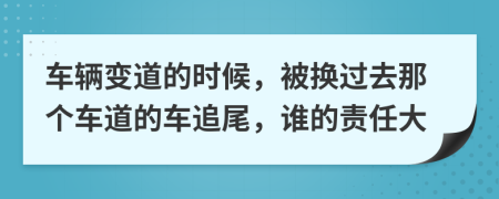 车辆变道的时候，被换过去那个车道的车追尾，谁的责任大