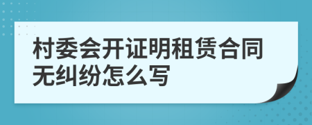 村委会开证明租赁合同无纠纷怎么写