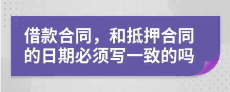 借款合同，和抵押合同的日期必须写一致的吗