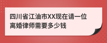 四川省江油市XX现在请一位离婚律师需要多少钱