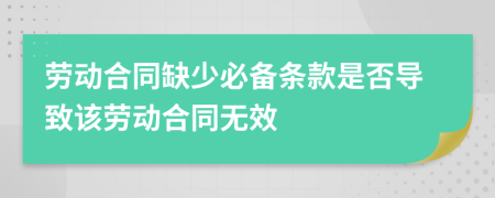 劳动合同缺少必备条款是否导致该劳动合同无效