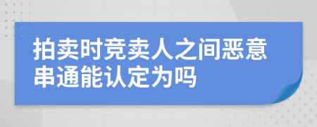 拍卖时竞卖人之间恶意串通能认定为吗